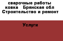 сварочные работы ,ковка - Брянская обл. Строительство и ремонт » Услуги   